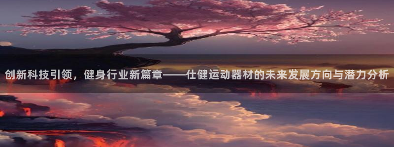 南宫大舞台官方正版app开户：创新科技引领，健身行业新篇章—