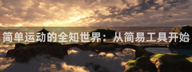 南宫大舞台官网下载平台注册流程视频：简单运动的全知世界：从简