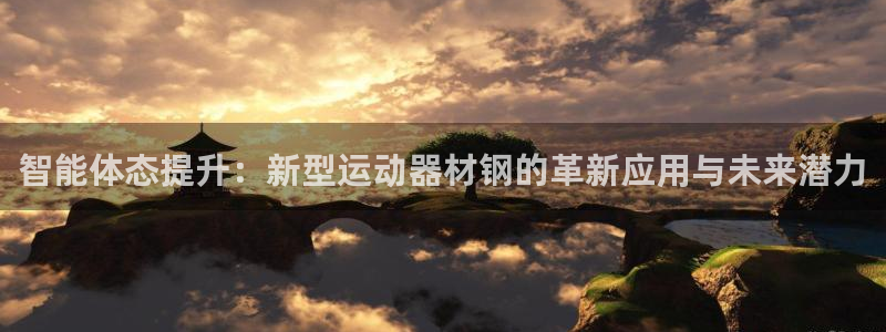 南宫大舞台官网下载注册：智能体态提升：新型运动器材钢的革新应