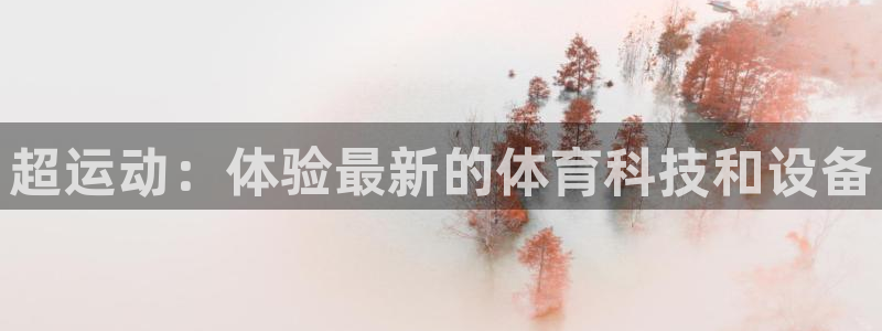 南宫大舞台官网下载平台注册要钱吗是真的吗：超运动：体验最新的