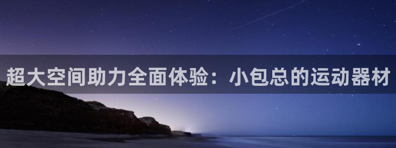 南宫大舞台官网下载招商电话号码查询：超大空间助力全面体验：小